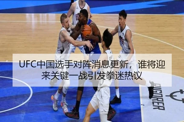 UFC中国选手对阵消息更新，谁将迎来关键一战引发拳迷热议 - kaiyun